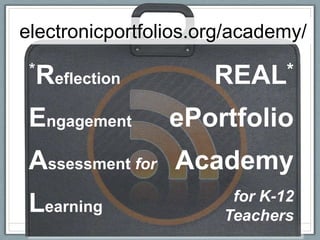 electronicportfolios.org/academy/
 *Reflection          REAL*

 Engagement      ePortfolio
 Assessment for Academy
                        for K-12
 Learning              Teachers
 