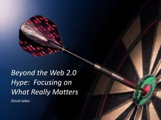 Beyond the Web 2.0 Hype:  Focusing on What Really Matters David Jakes 