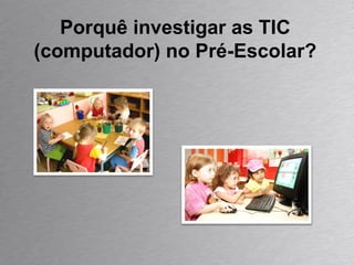 Porquê investigar as TIC (computador) no Pré-Escolar? 