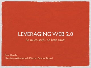 LEVERAGING WEB 2.0
                 So much stuff... so little time!



Paul Hatala
Hamilton-Wentworth District School Board
 