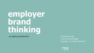 employer
brand
thinking
-­‐	
  an	
  agency	
  perspective	
  -­‐ 	
   	
   	
   	
  	
  	
  	
  	
  	
   	
   	
   	
  	
  	
  presentation	
  by	
  	
  
	
   	
   	
   	
   	
   	
   	
   	
   	
   	
   	
  	
  	
  Tom	
  Van	
  den	
  Bergh	
  
	
   	
   	
  	
  	
  	
   	
   	
   	
   	
   	
   	
   	
   	
  	
  	
  strategic	
  /	
  creative	
  director	
  
 
