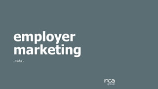 employer
marketing
-­‐	
  tada	
  -­‐	
  	
  
 