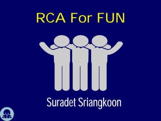 RCA For FUN
Suradet Sriangkoon
 