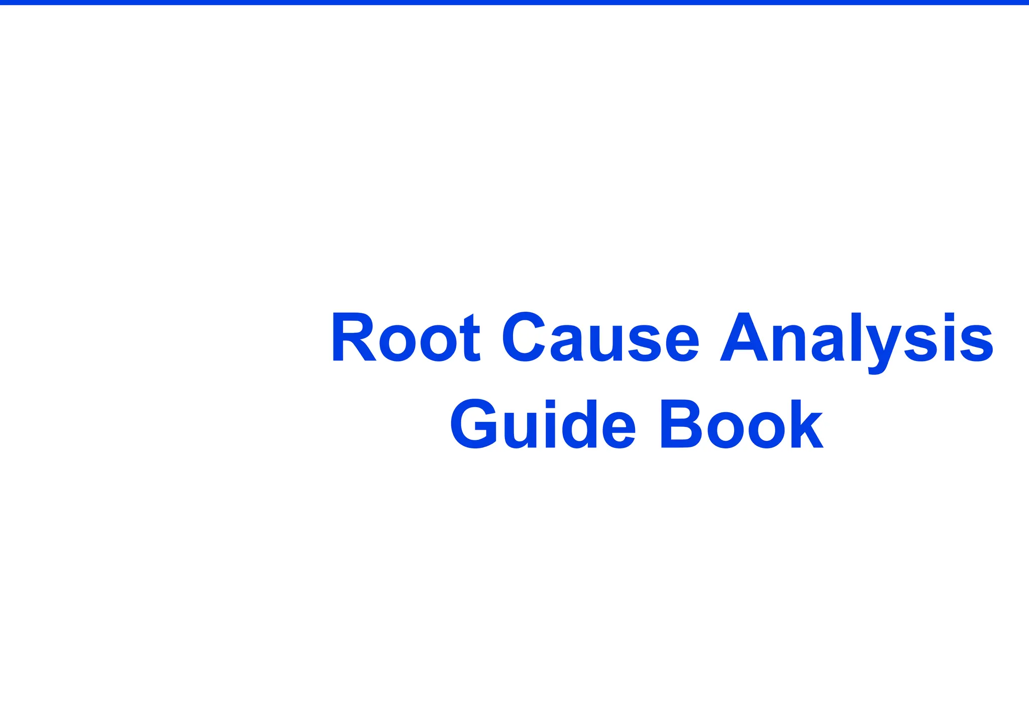 Root Cause
Analysis Root Cause Analysis
Guide Book
Guidebook
What You’ll Learn:
5 of the most common root cause analysis
methods
The fundamentals of using each to effectively
identify root causes
When to use one method over the others to solve
problems
 