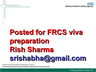 Content from National Patient Safety Agency material
http://www.nationalarchives.gov.uk/doc/open-government-licence/version/2/
Posted for FRCS vivaPosted for FRCS viva
preparationpreparation
Rish SharmaRish Sharma
srishabha@gmail.comsrishabha@gmail.com
 