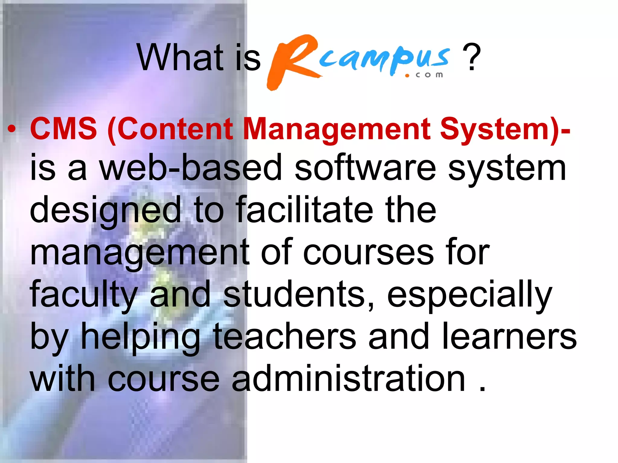 What is ? CMS (Content Management System)- is a web-based software system designed to facilitate the management of courses for faculty and students, especially by helping teachers and learners with course administration .