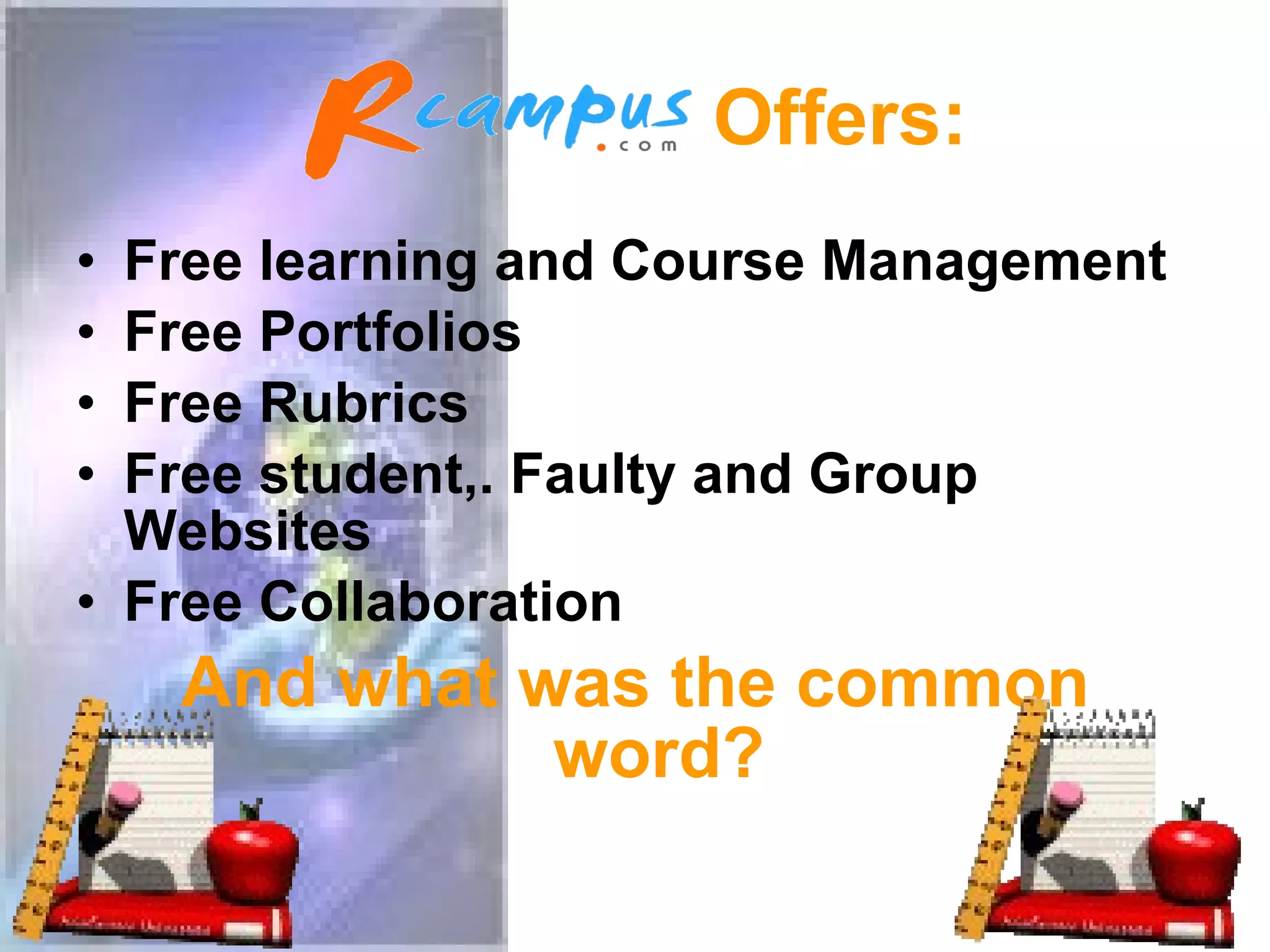 Offers: Free learning and Course Management Free Portfolios Free Rubrics Free student,. Faulty and Group Websites Free Collaboration And what was the common word?
