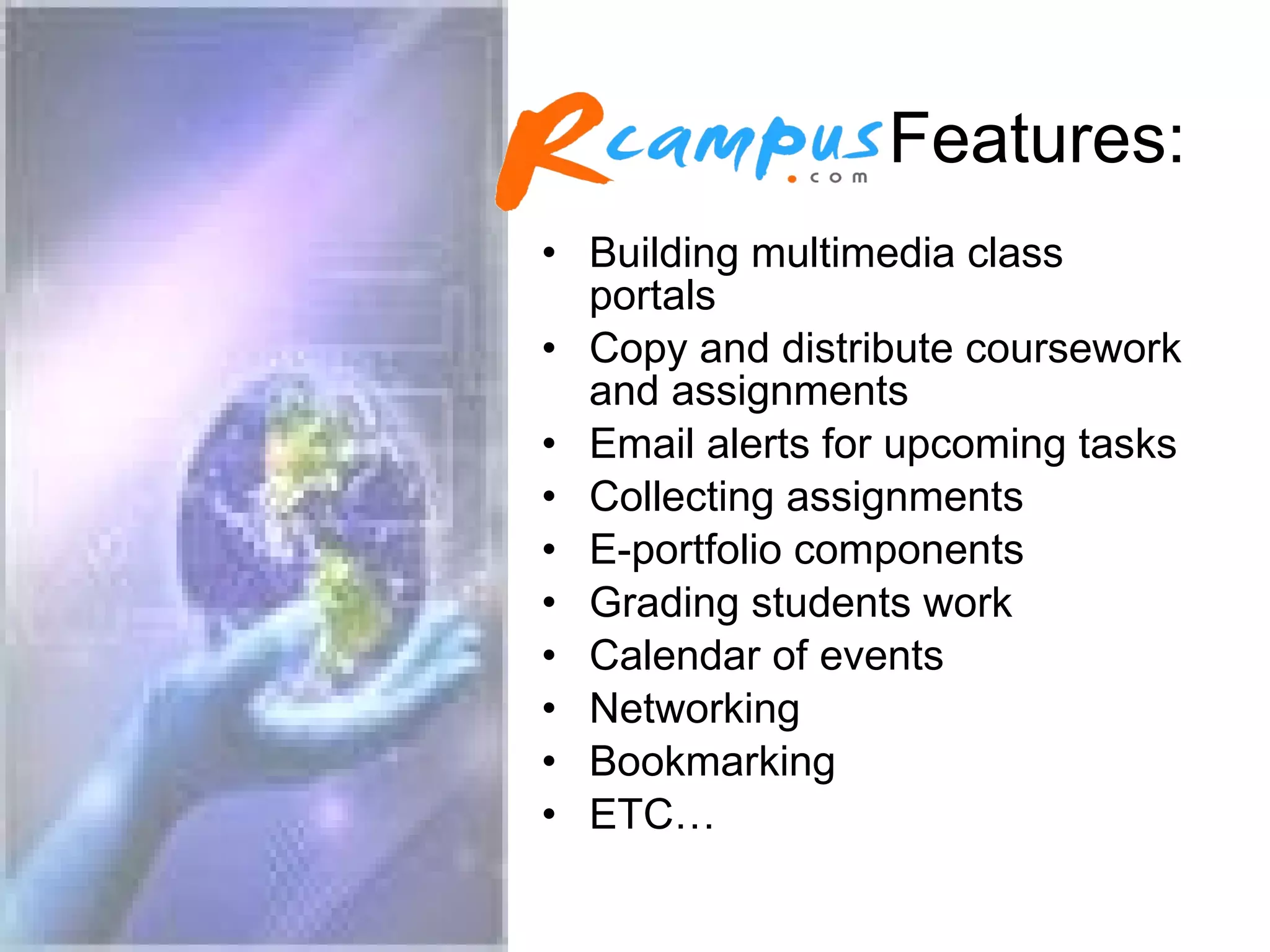 Features: Building multimedia class portals Copy and distribute coursework and assignments Email alerts for upcoming tasks Collecting assignments E-portfolio components Grading students work Calendar of events Networking Bookmarking ETC…