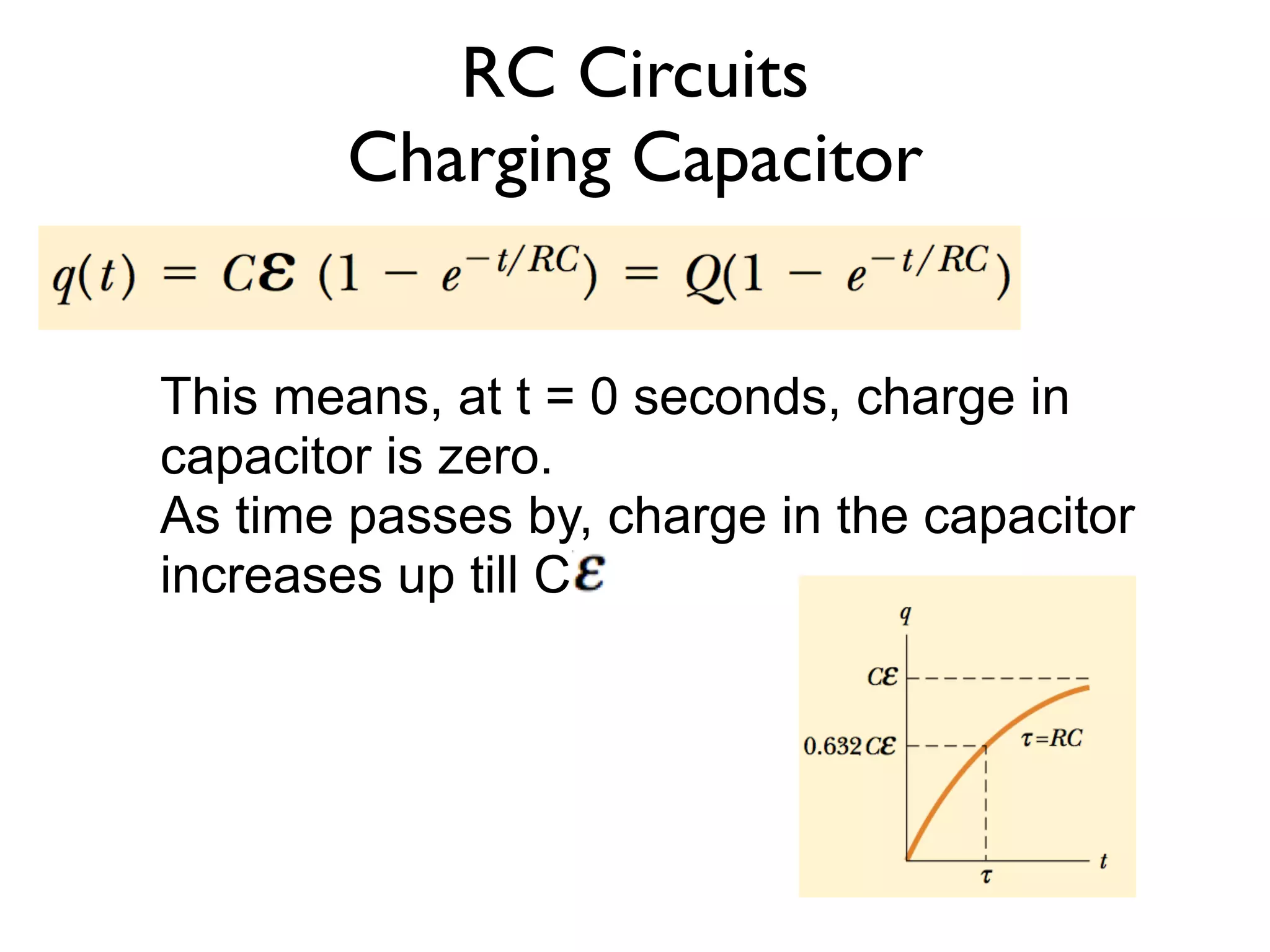 RC Circuits
        Charging Capacitor


This means, at t = 0 seconds, charge in
capacitor is zero.
As time passes by, charge in the capacitor
increases up till C
 