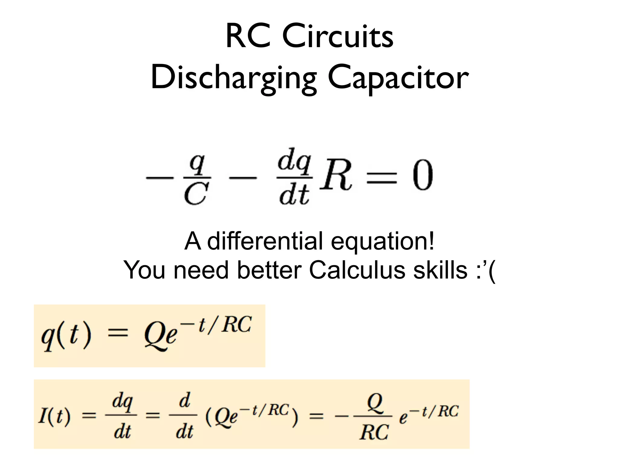 RC Circuits
  Discharging Capacitor



     A differential equation!
You need better Calculus skills :’(
 