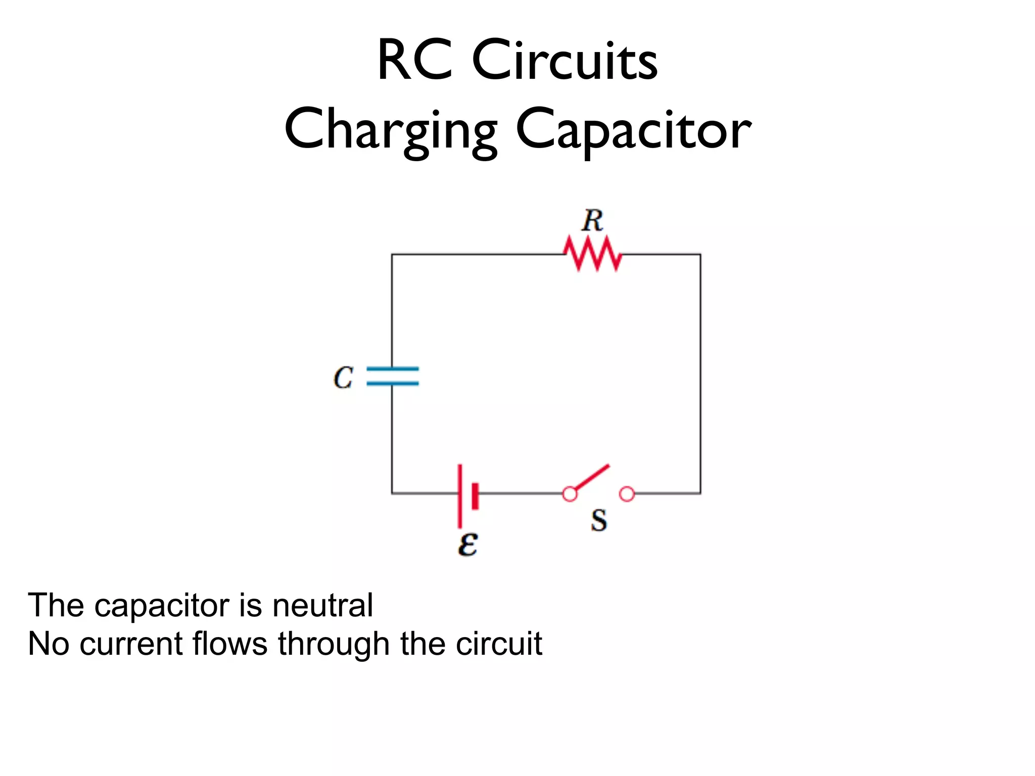 RC Circuits
                 Charging Capacitor




The capacitor is neutral
No current flows through the circuit
 