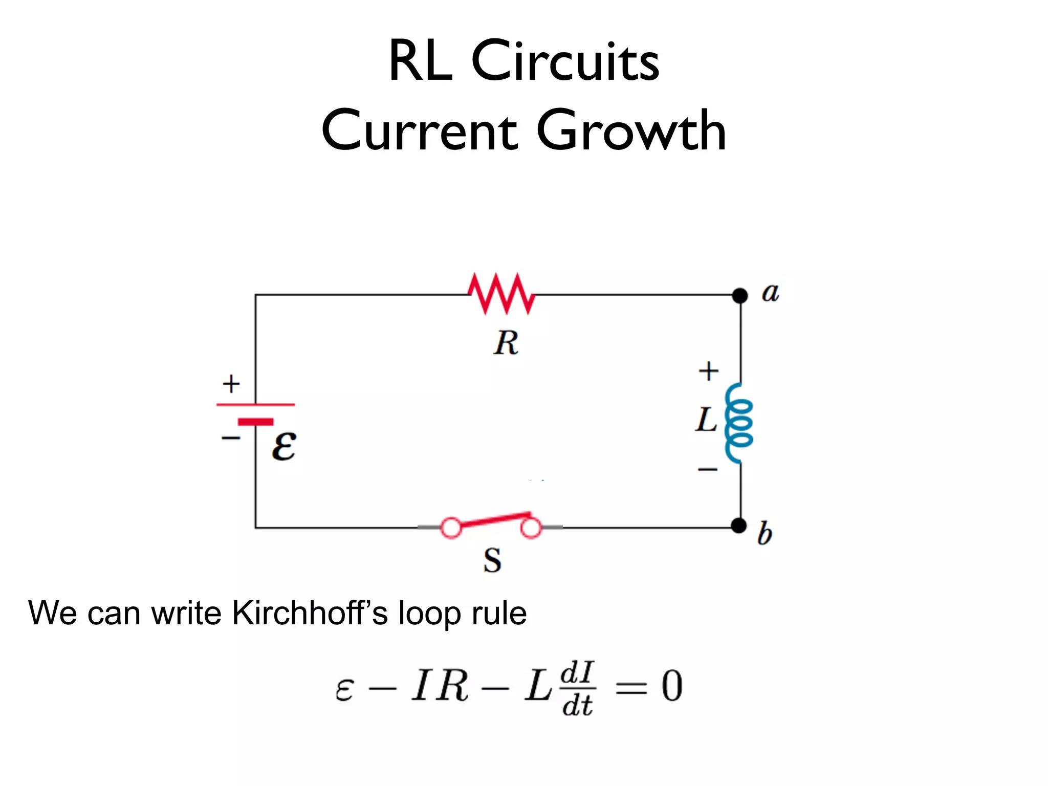 RL Circuits
                   Current Growth




We can write Kirchhoff’s loop rule
 