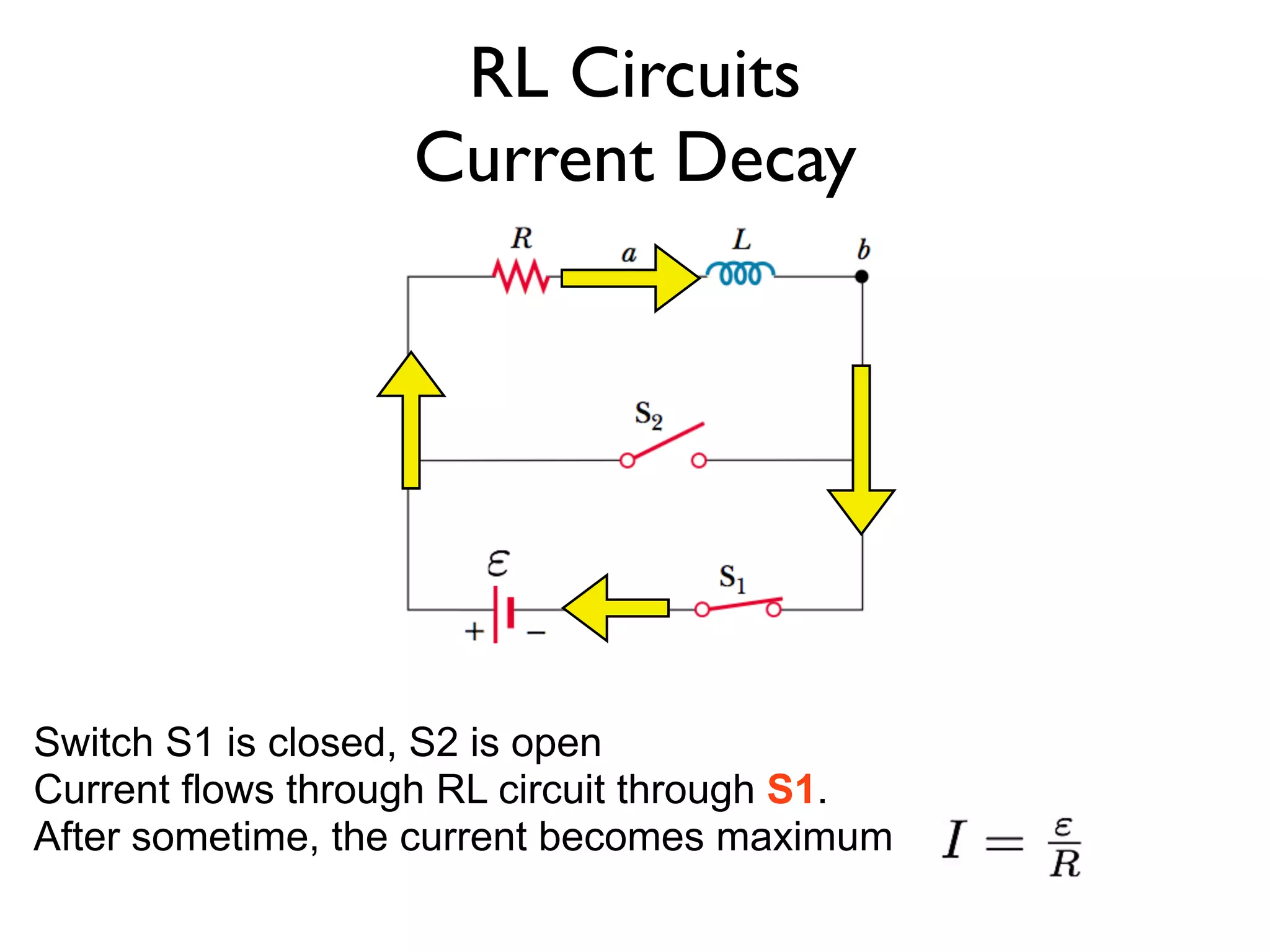 RL Circuits
                   Current Decay




Switch S1 is closed, S2 is open
Current flows through RL circuit through S1.
After sometime, the current becomes maximum
 