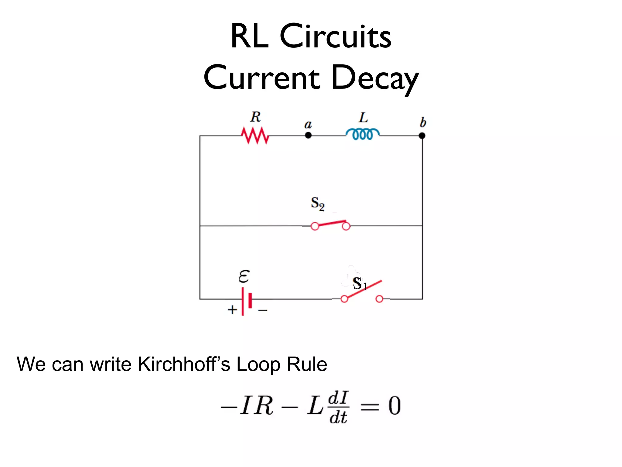 RL Circuits
                    Current Decay




                                     S1



We can write Kirchhoff’s Loop Rule
 