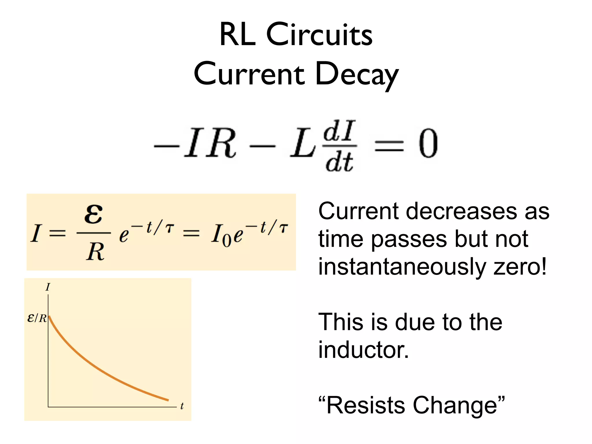RL Circuits
Current Decay


       Current decreases as
       time passes but not
       instantaneously zero!

       This is due to the
       inductor.

       “Resists Change”
 