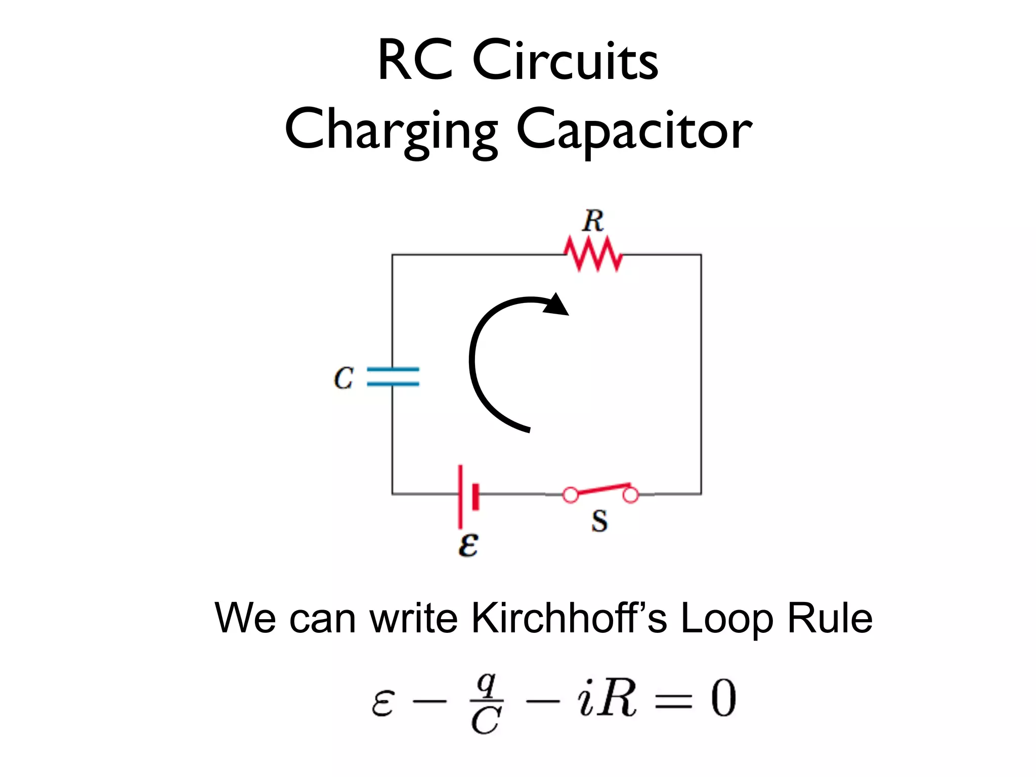RC Circuits
   Charging Capacitor




We can write Kirchhoff’s Loop Rule
 