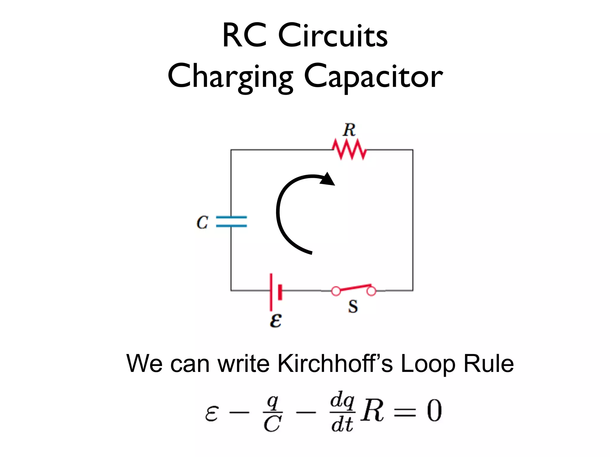RC Circuits
   Charging Capacitor




We can write Kirchhoff’s Loop Rule
 