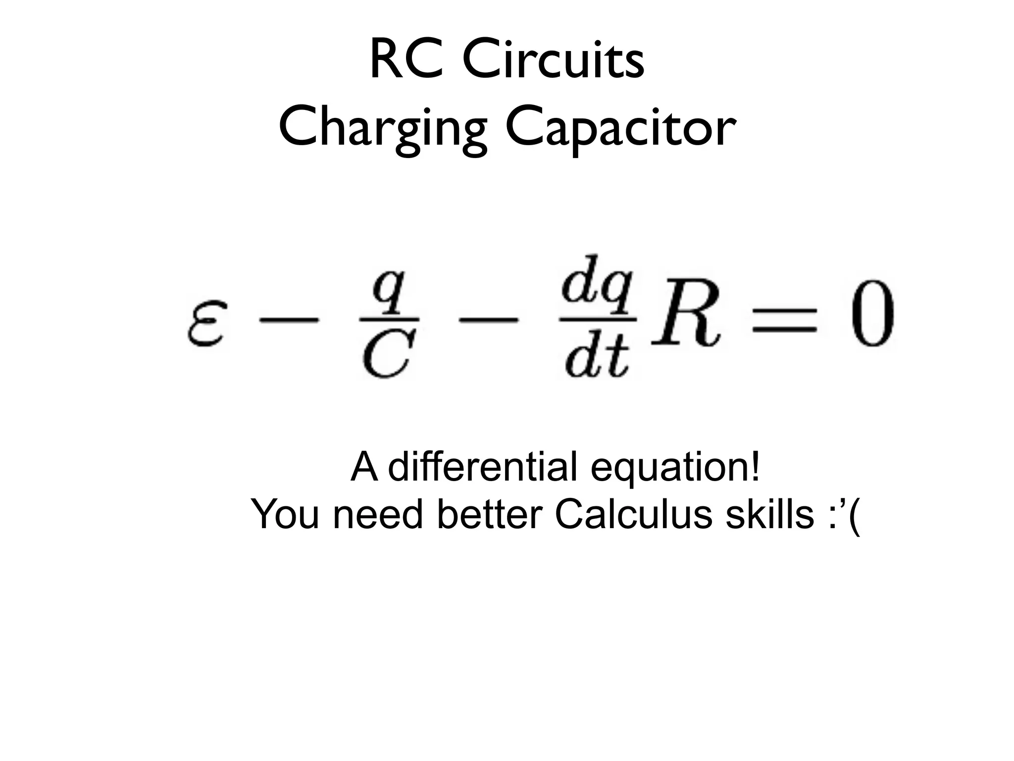 RC Circuits
 Charging Capacitor




     A differential equation!
You need better Calculus skills :’(
 