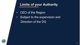 24
Limits of your Authority
• CEO of the Region
• Subject to the supervision and
Direction of the DG
 