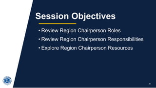 • Review Region Chairperson Roles
• Review Region Chairperson Responsibilities
• Explore Region Chairperson Resources
25
Session Objectives
 