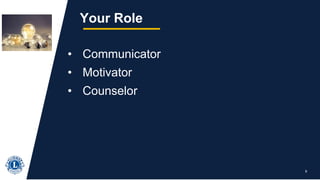 8
Your Role
• Communicator
• Motivator
• Counselor
 