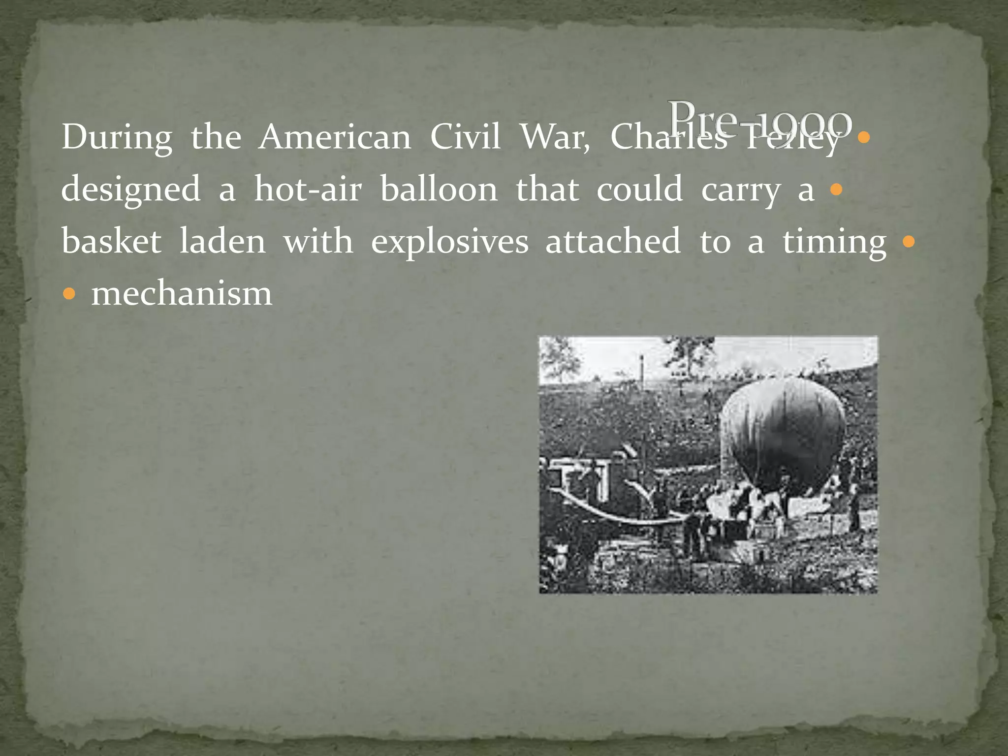 During the American Civil War, Charles Perley  
designed a hot-air balloon that could carry a  
basket laden with explosives attached to a timing  
 mechanism 
 