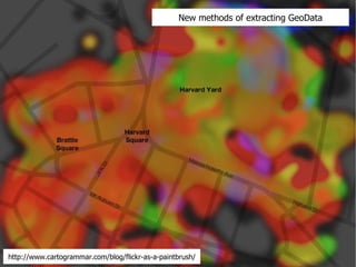 New methods of extracting GeoData http://www.cartogrammar.com/blog/flickr-as-a-paintbrush/ 