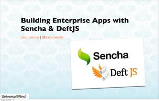 Building Enterprise Apps with
Sencha & DeftJS
ryan canulla | @ryancanulla

Thursday, November 7, 13

 