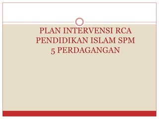 PLAN INTERVENSI RCAPENDIDIKAN ISLAM SPM5 PERDAGANGAN  