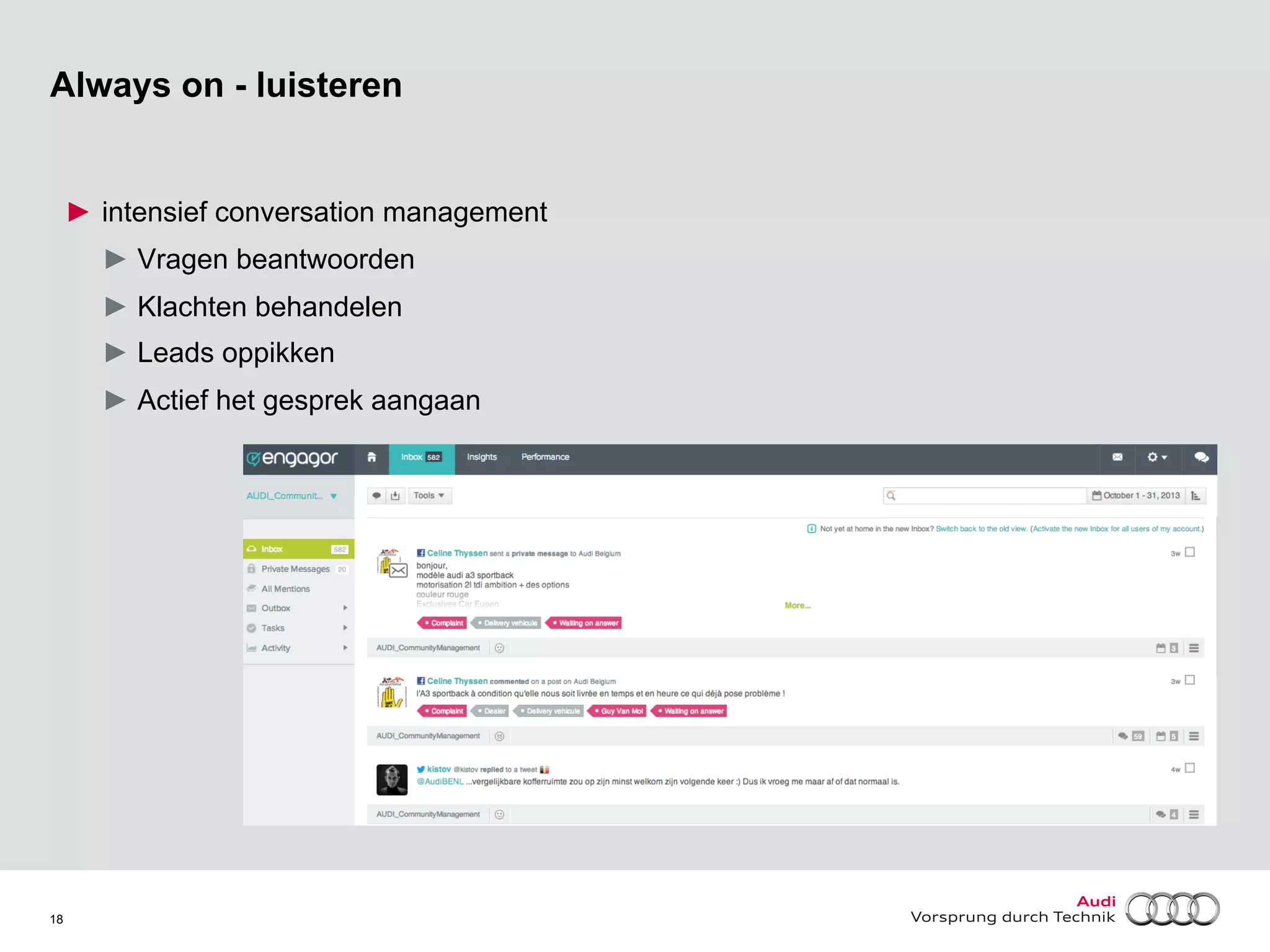 Always on - luisteren

►  intensief conversation management
►  Vragen beantwoorden
►  Klachten behandelen
►  Leads oppikken
►  Actief het gesprek aangaan

18

 