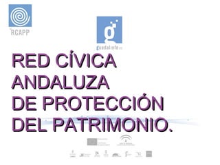 RED CÍVICARED CÍVICA
ANDALUZAANDALUZA
DE PROTECCIÓNDE PROTECCIÓN
DEL PATRIMONIO.DEL PATRIMONIO.
 