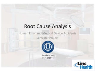 Root Cause Analysis
Human Error and Medical Device Accidents
            Semester Project




                Mariana Hu
                12/12/2011
 