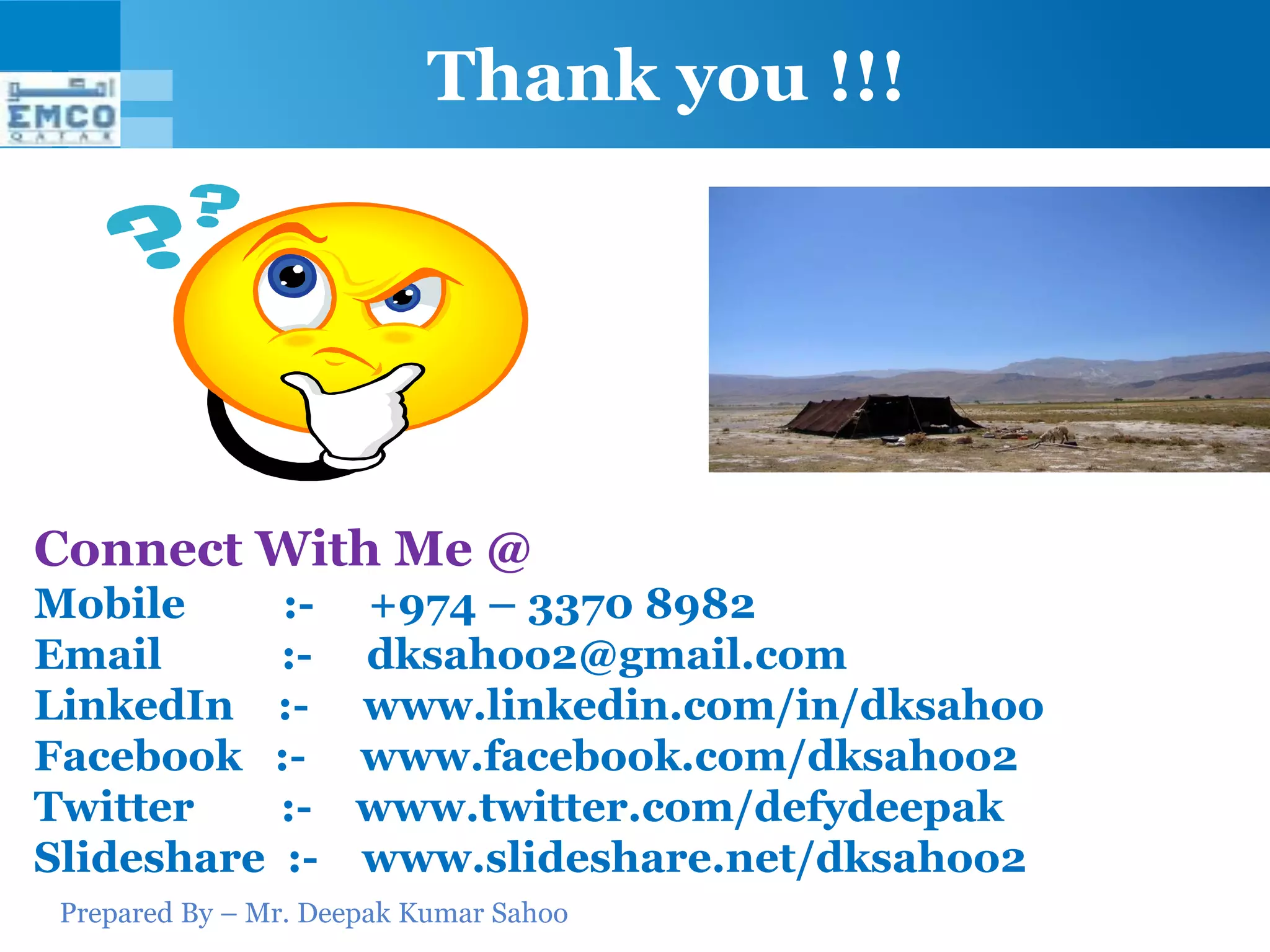 Prepared By – Mr. Deepak Kumar Sahoo
Thank you !!!
Connect With Me @
Mobile :- +974 – 3370 8982
Email :- dksahoo2@gmail.com
LinkedIn :- www.linkedin.com/in/dksahoo
Facebook :- www.facebook.com/dksahoo2
Twitter :- www.twitter.com/defydeepak
Slideshare :- www.slideshare.net/dksahoo2
 