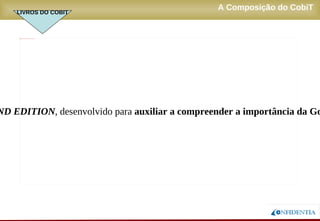 Novembro/2005
A Composição do CobiT
O produto de interesse primário para os Executivos é o
LIVROS DO COBIT
 
