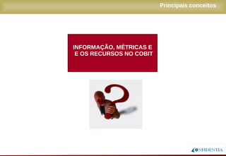 Novembro/2005
INFORMAÇÃO, MÉTRICAS E
E OS RECURSOS NO COBIT
Principais conceitos
 