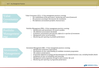 Novembro/2005
• Val IT - Key Management Practices
Value Governance (VG)—11 key management practices covering:
a) The establishment of the governance, monitoring and control framework
b) The provision of strategic direction for the investments
c) The definition of investment portfolio characteristics
Value
Governance
VG
Portfolio
Management PM
Portfolio Management (PM)—14 key management practices covering:
a) Identification and maintenance of resource profiles
b) The definition of investment thresholds
c) Evaluation, prioritisation and selection, deferral or rejection of investments
d) Management of the overall portfolio
e) Monitoring and reporting on portfolio performance
Investment
Management IM
Investment Management (IM)—15 key management practices covering:
a) Identification of business requirements
b) Development of clear understanding of candidate investment programmes
c) The analysis of alternatives
d) Programme definition (scoping) and documentation of a detailed business case, including
benefits details
e) Assignment of clear accountability and ownership
f) Management of the programme through its full economic life cycle
g) Monitoring and reporting on programme performance
 