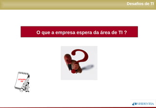 Novembro/2005
Desafios de TI
O que a empresa espera da área de TI ?
ATIVIDADE
 