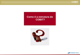 Novembro/2005
COBIT
Como é a estrutura do
COBIT?
 