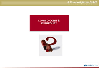Novembro/2005
A Composição do CobiT
COMO O COBIT É
ENTREGUE?
 