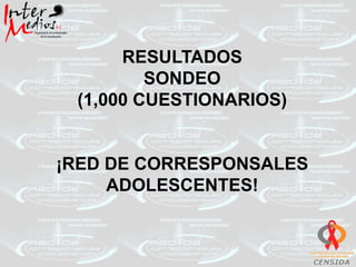RESULTADOS
         SONDEO
 (1,000 CUESTIONARIOS)


¡RED DE CORRESPONSALES
     ADOLESCENTES!
 