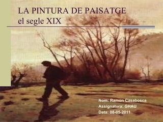 LA PINTURA DE PAISATGE el segle XIX  Nom: Ramon Casabosca Assignatura: GHAU Data: 08-05-2011 