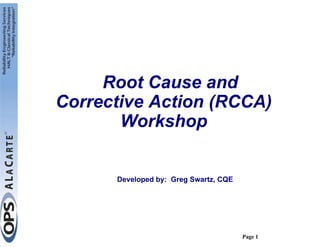 Root Cause and
Corrective Action (RCCA)
       Workshop


      Developed by: Greg Swartz, CQE




                                       Page 1
 
