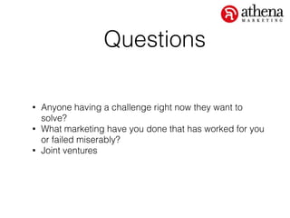Questions
• Anyone having a challenge right now they want to
solve?
• What marketing have you done that has worked for you
or failed miserably?
• Joint ventures
 