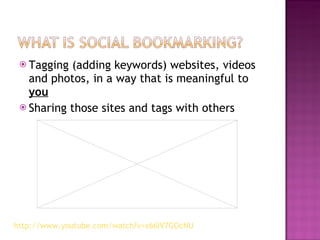 Tagging (adding keywords) websites, videos and photos, in a way that is meaningful to  you Sharing those sites and tags with others http://www.youtube.com/watch?v=x66lV7GOcNU   