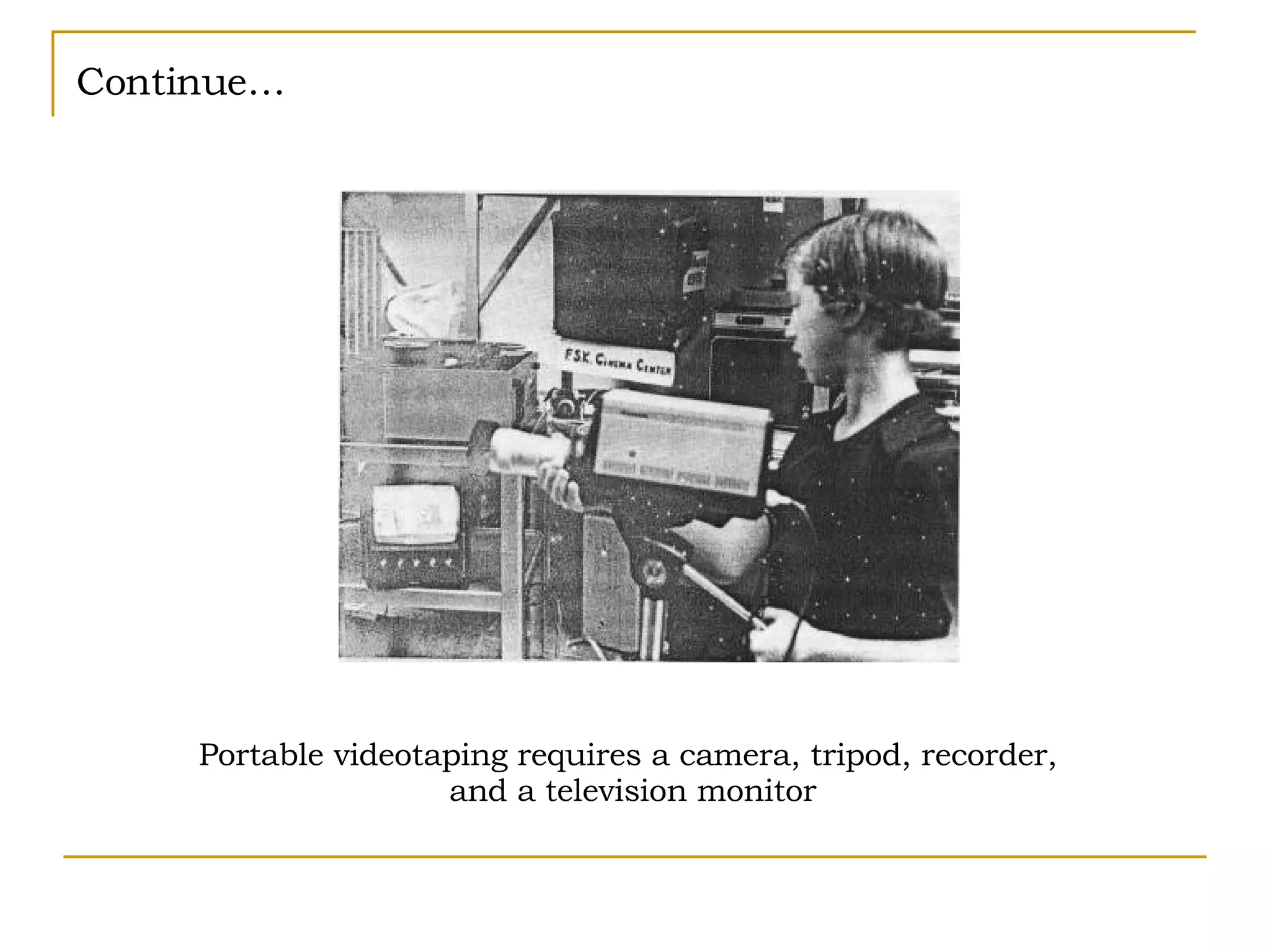 Continue… Portable videotaping requires a camera, tripod, recorder,  and a television monitor 
