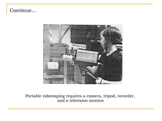 Continue… Portable videotaping requires a camera, tripod, recorder,  and a television monitor 