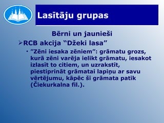 Lasītāju grupas Bērni un jaunieši RCB akcija “Džeki lasa” ” Zēni iesaka zēniem”: grāmatu grozs, kurā zēni varēja ielikt grāmatu, iesakot izlasīt to citiem, un uzrakstīt, piestiprināt grāmatai lapiņu ar savu vērtējumu, kāpēc šī grāmata patīk (Čiekurkalna fil.). 