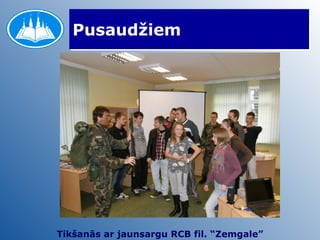 Pusaudžiem Tikšanās ar jaunsargu RCB fil. “Zemgale” 