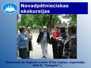 Novadpētnieciskas ekskursijas Ekskursijā pa Atgāzeni (vada: Ērika Liepiņa, organizēja: RCB fil. “Zemgale” ) 