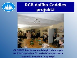 RCB dalība Caddies projektā CADDIES konferences delegāti viesos pie  RCB Grīziņakalna fil. sadarbības partnera  sieviešu biedrībā “Aspazija” 